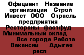 Официант › Название организации ­ Строй-Инвест, ООО › Отрасль предприятия ­ Рестораны, фастфуд › Минимальный оклад ­ 25 000 - Все города Работа » Вакансии   . Адыгея респ.